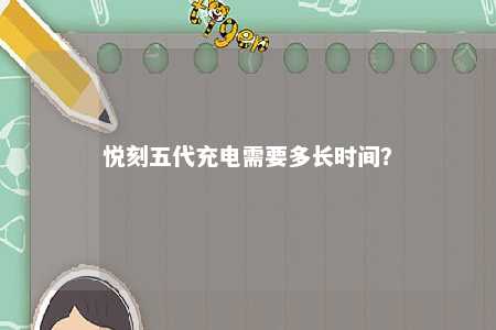 悦刻五代充电需要多长时间？ 